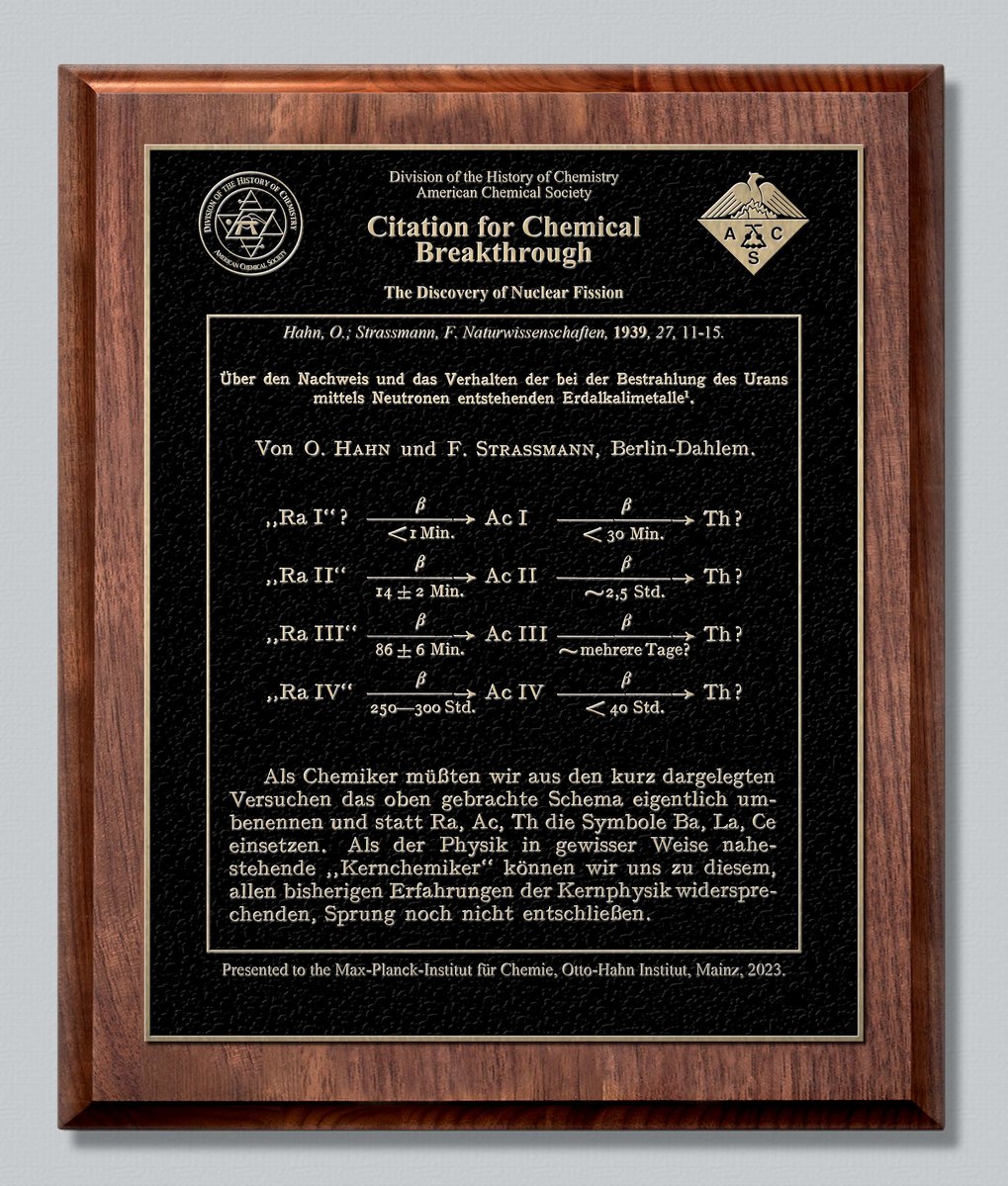 The Citation for Chemical Breakthrough Award celebrates breakthrough publications, books, and patents worldwide that have been revolutionary in concept, expansive in scope, and impactful in the long term.This recognition underscores the significance of the December 1938 discovery by Otto Hahn and Fritz Straßmann. Plaque of the award